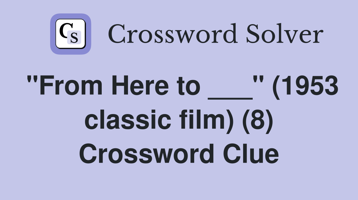"From Here to ___" (1953 classic film) (8) Crossword Clue