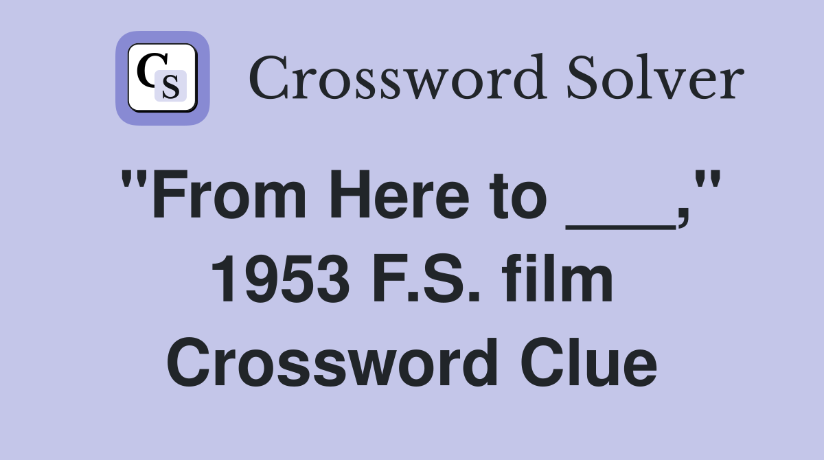 "From Here to ___," 1953 F.S. film Crossword Clue