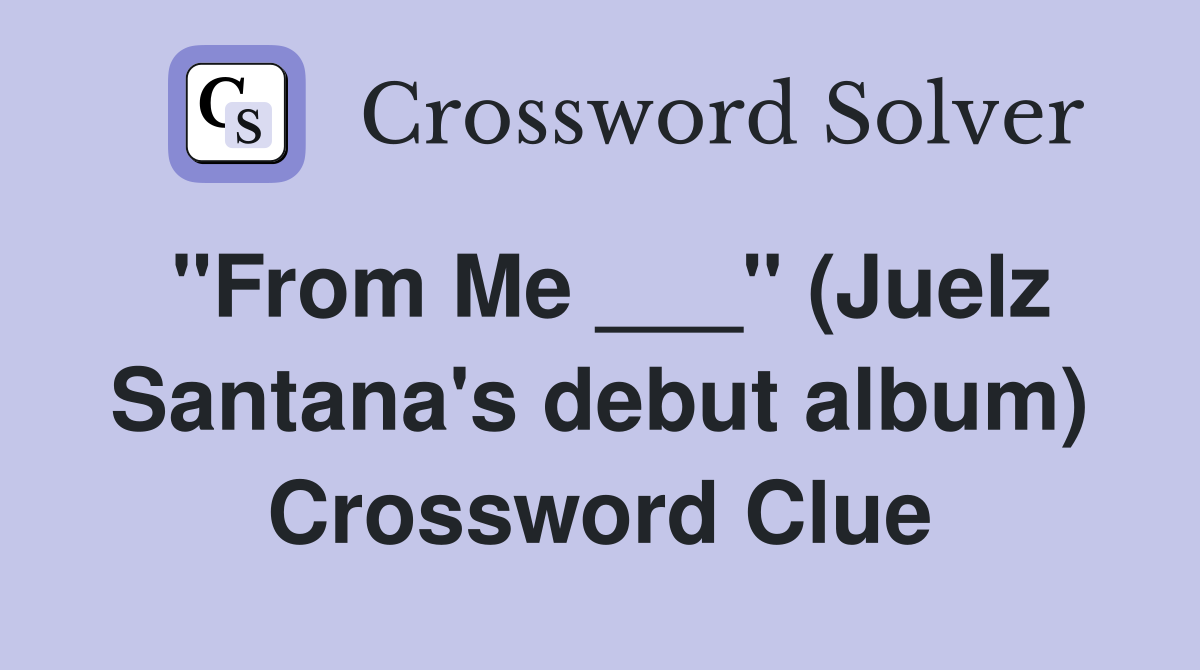 "From Me ___" (Juelz Santana's debut album) Crossword Clue