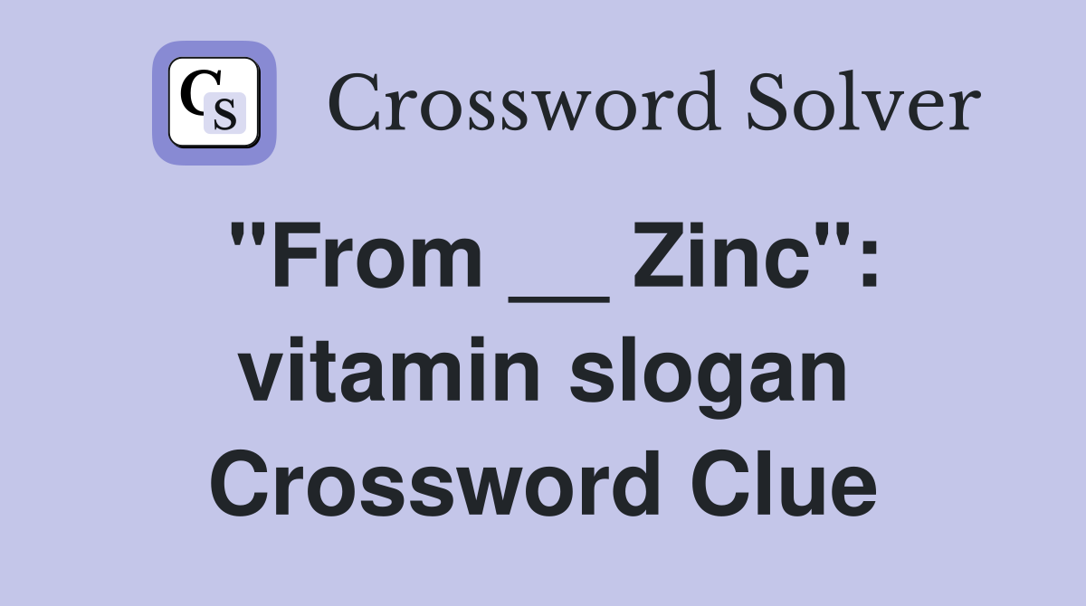 "From __ Zinc": vitamin slogan Crossword Clue
