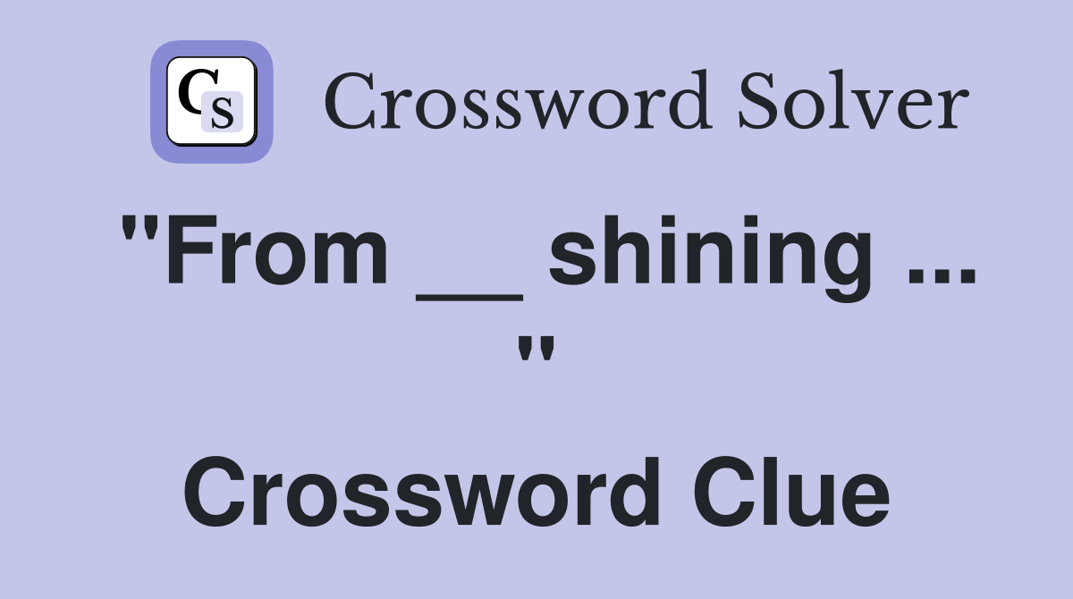"From __ shining ... " Crossword Clue