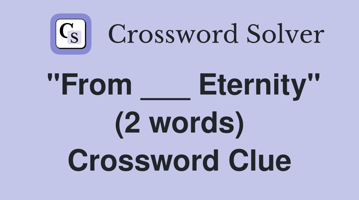 "From ___ Eternity" (2 words) Crossword Clue