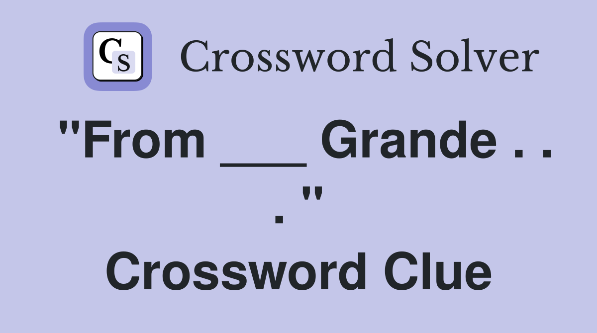 "From ___ Grande . . . " Crossword Clue