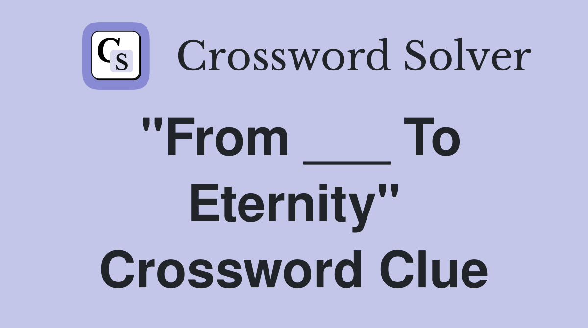 "From ___ To Eternity" Crossword Clue