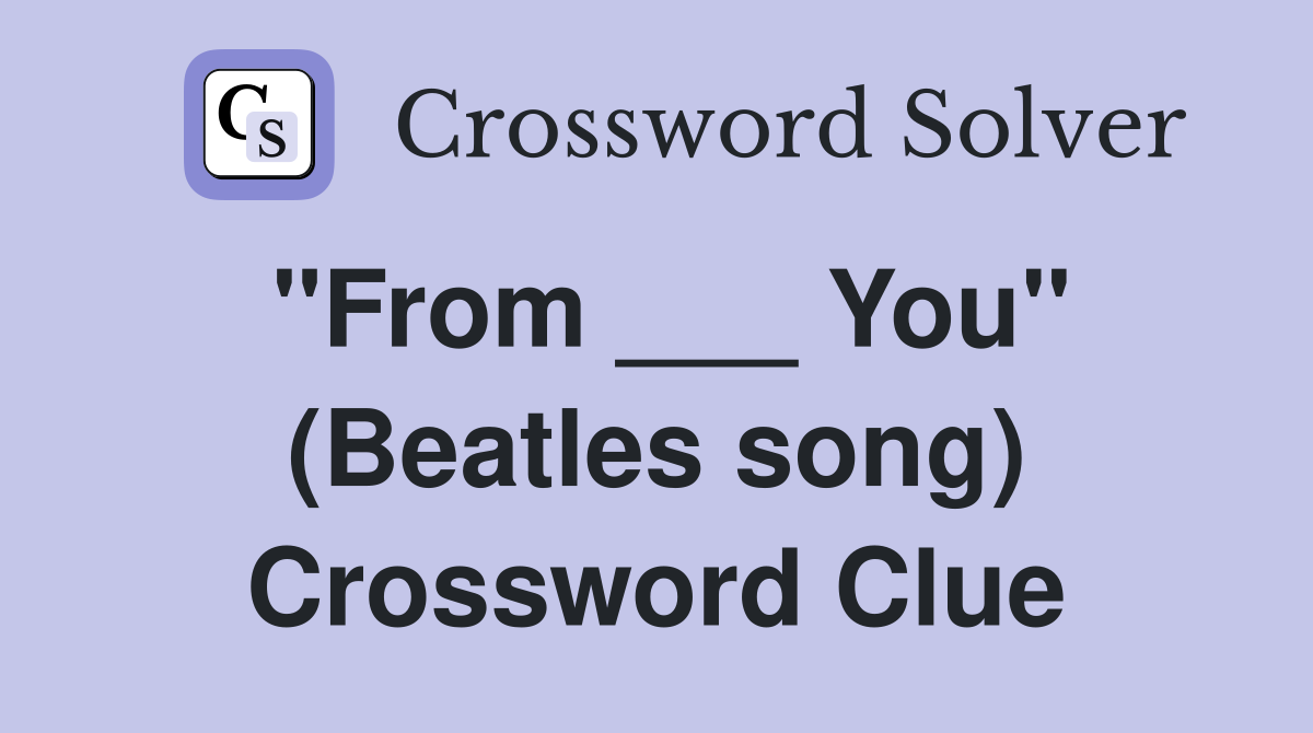 "From ___ You" (Beatles song) Crossword Clue