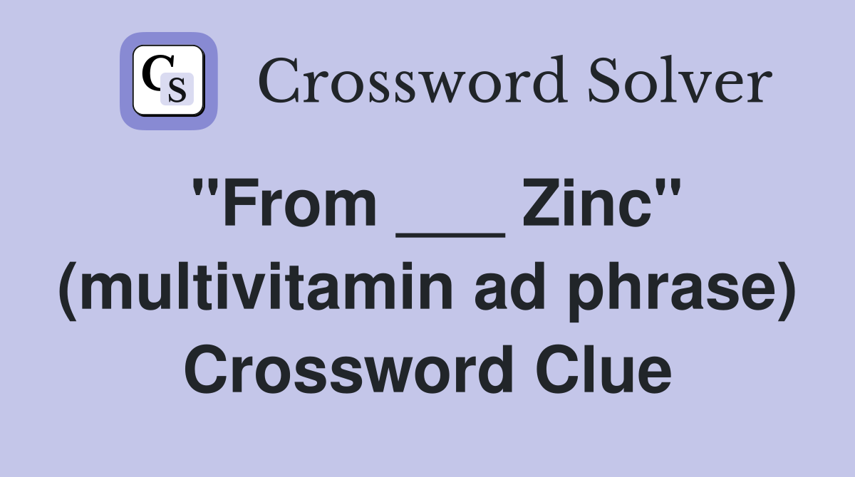 "From ___ Zinc" (multivitamin ad phrase) Crossword Clue