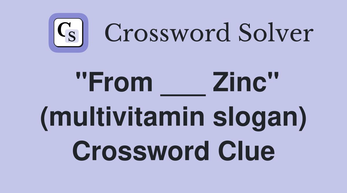 "From ___ Zinc" (multivitamin slogan) Crossword Clue