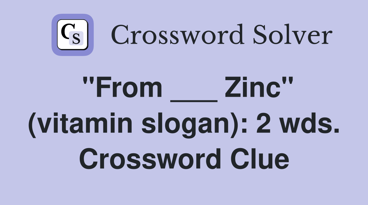 "From ___ Zinc" (vitamin slogan): 2 wds. Crossword Clue