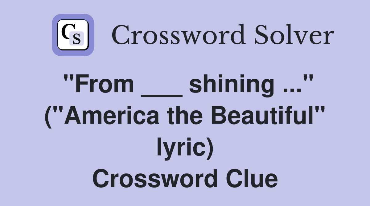 "From ___ shining ..." ("America the Beautiful" lyric) Crossword Clue