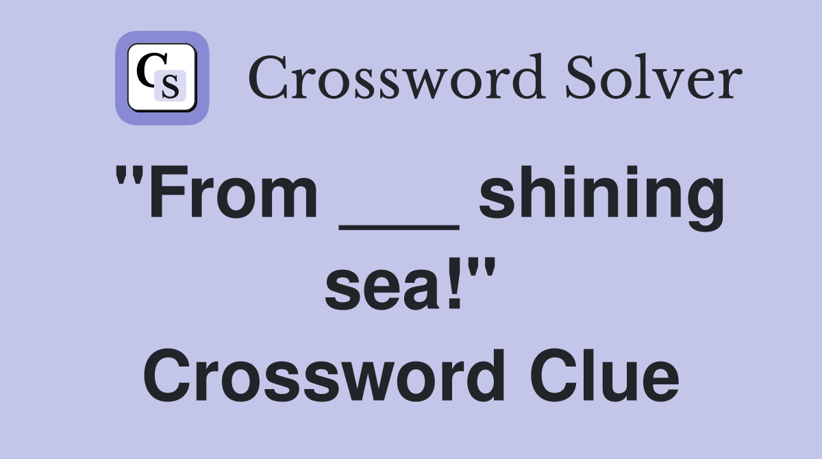 "From ___ shining sea!" Crossword Clue