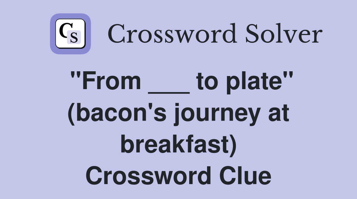 "From ___ to plate" (bacon's journey at breakfast) Crossword Clue