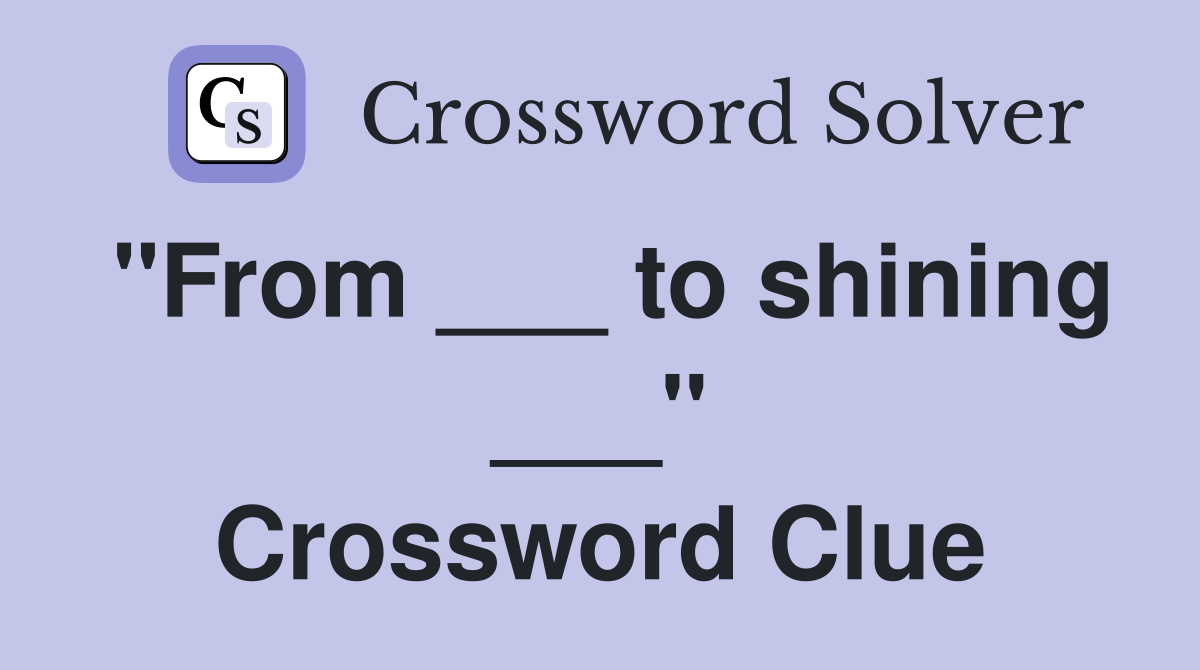 "From ___ to shining ___" Crossword Clue