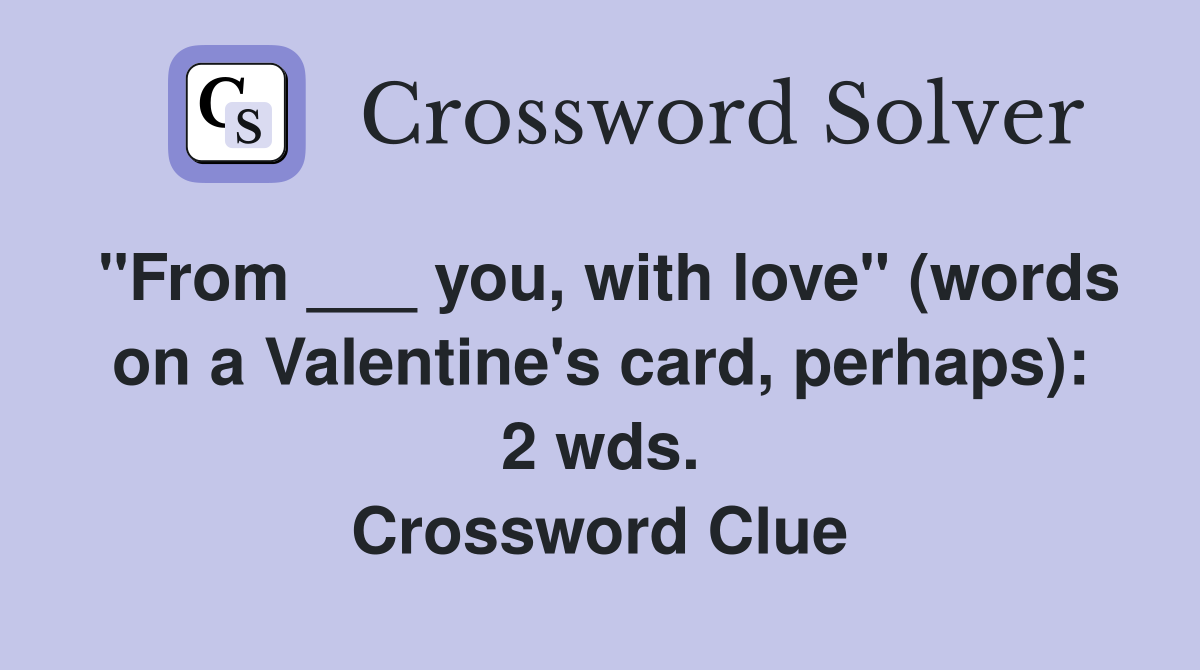 "From ___ you, with love" (words on a Valentine's card, perhaps): 2 wds. Crossword Clue