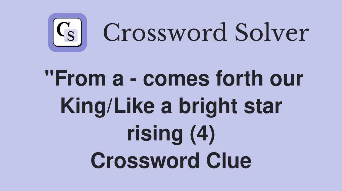 "From a - comes forth our King/Like a bright star rising (4) Crossword Clue