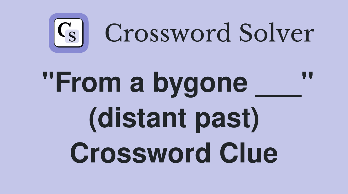 "From a bygone ___" (distant past) Crossword Clue