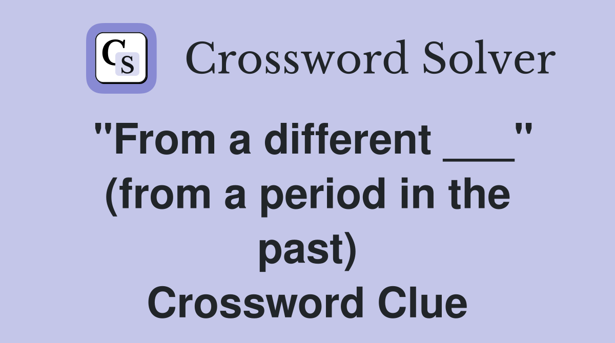 "From a different ___" (from a period in the past) Crossword Clue