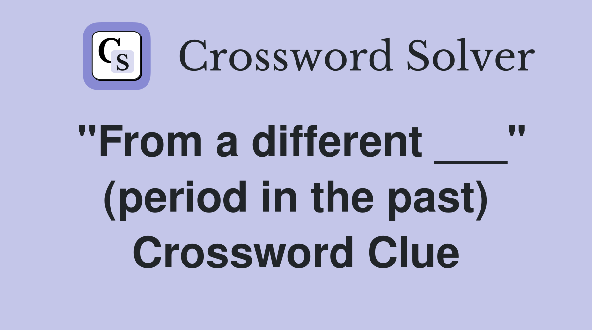 "From a different ___" (period in the past) Crossword Clue