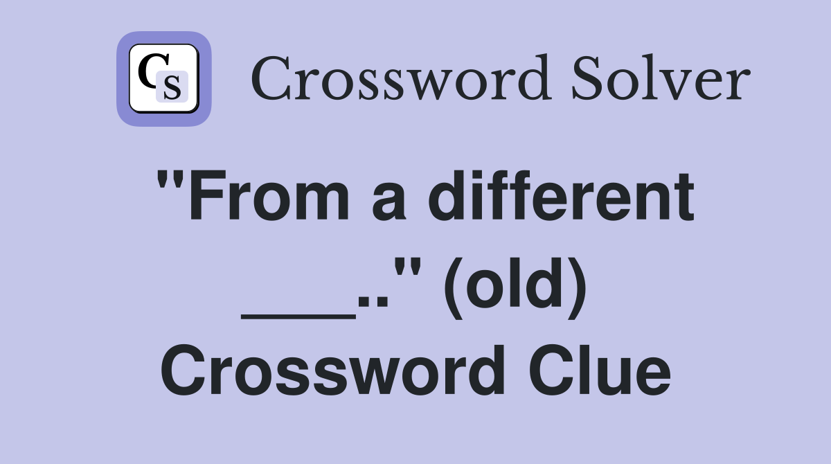 "From a different ___.." (old) Crossword Clue
