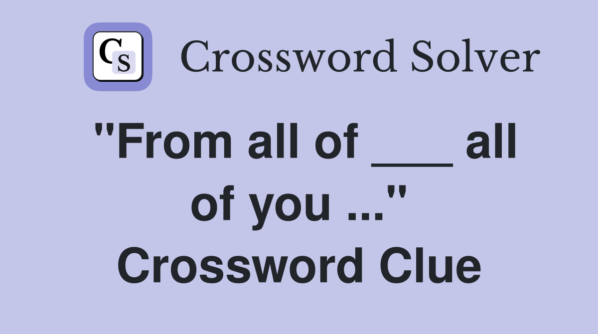 "From all of ___ all of you ..." Crossword Clue