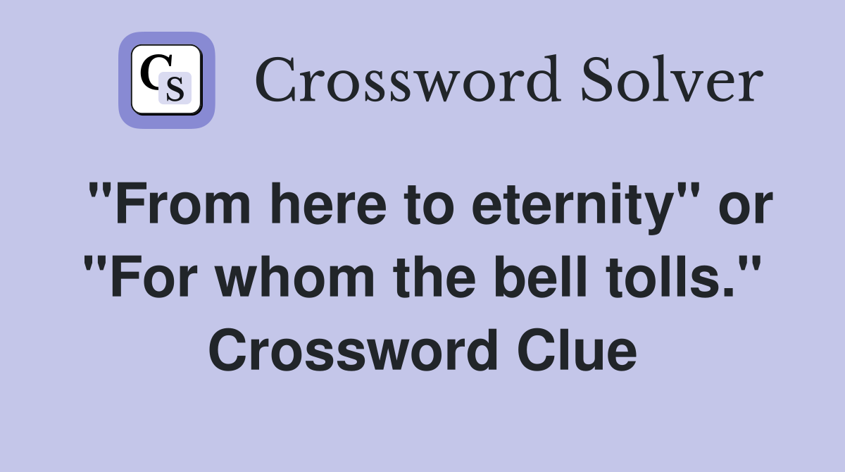 "From here to eternity" or "For whom the bell tolls." Crossword Clue