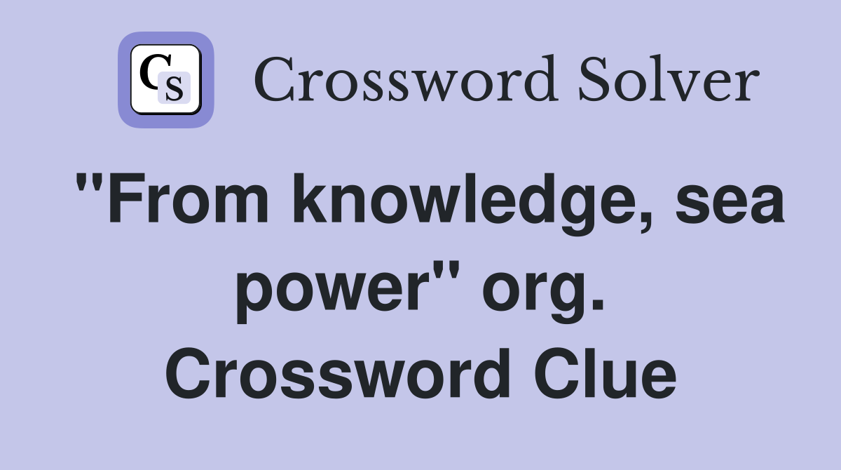 "From knowledge, sea power" org. Crossword Clue