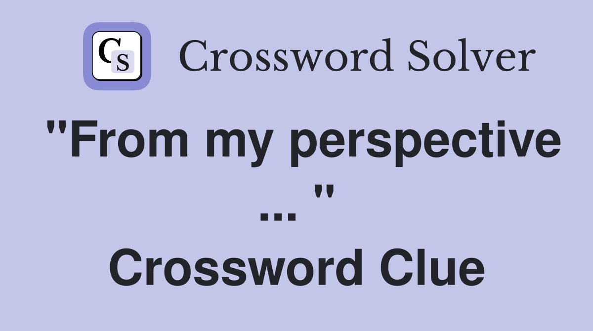 "From my perspective ... " Crossword Clue