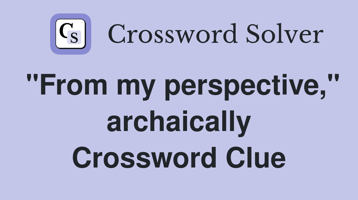 "From my perspective," archaically Crossword Clue