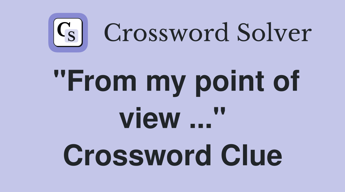 "From my point of view ..." Crossword Clue