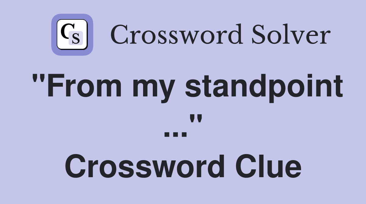 "From my standpoint ..." Crossword Clue