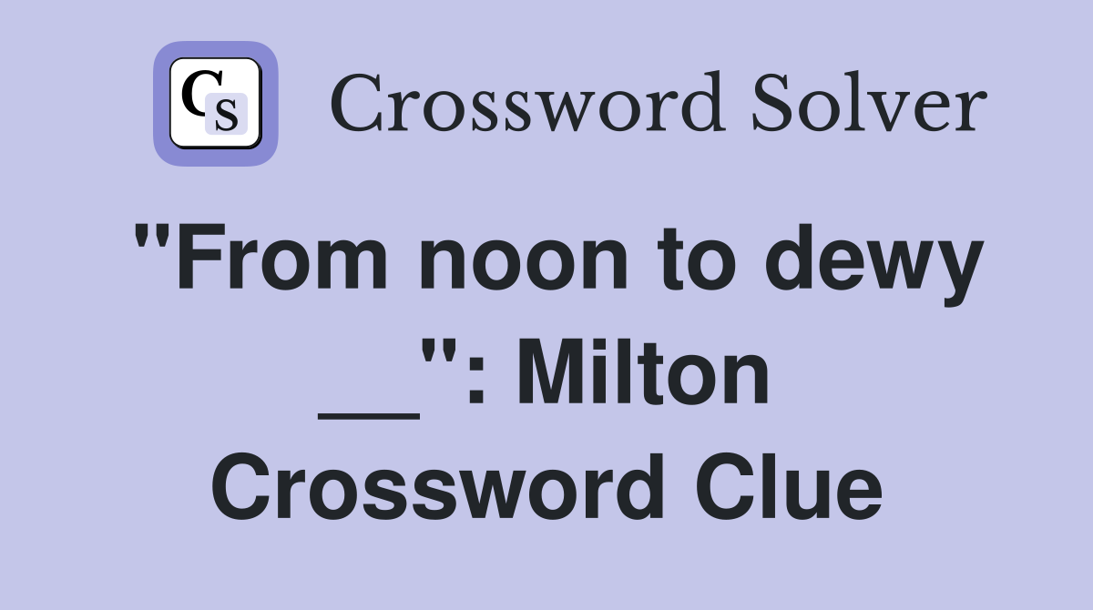 "From noon to dewy __": Milton Crossword Clue