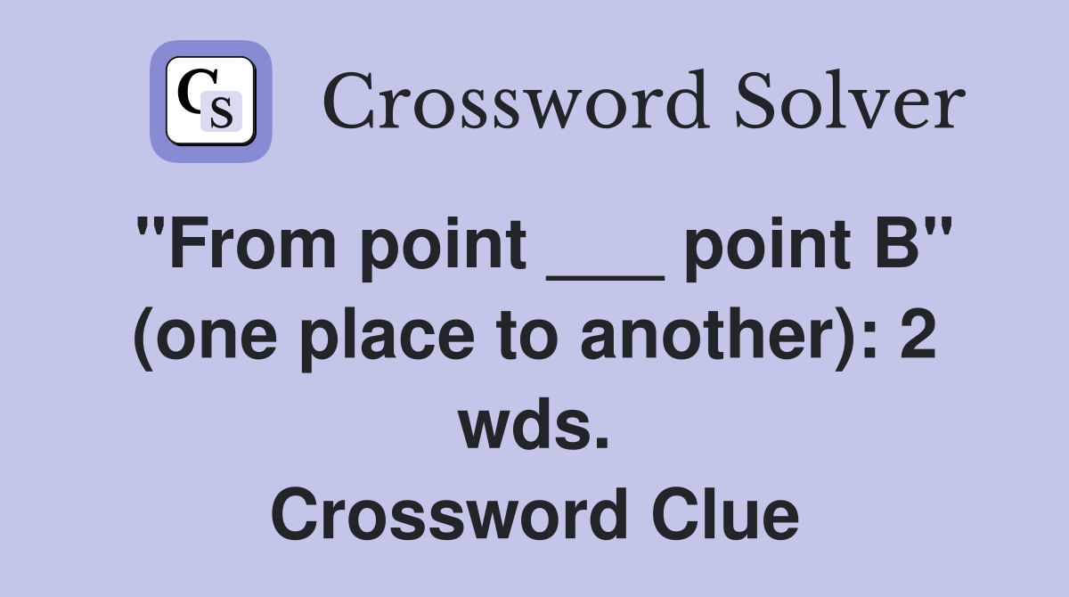 "From point ___ point B" (one place to another): 2 wds. Crossword Clue
