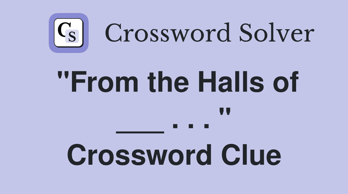 "From the Halls of ___ . . . " Crossword Clue