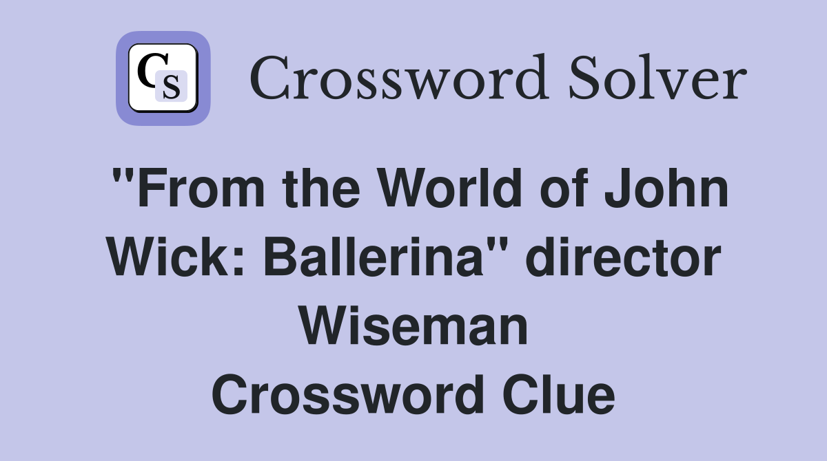 "From the World of John Wick: Ballerina" director Wiseman Crossword Clue
