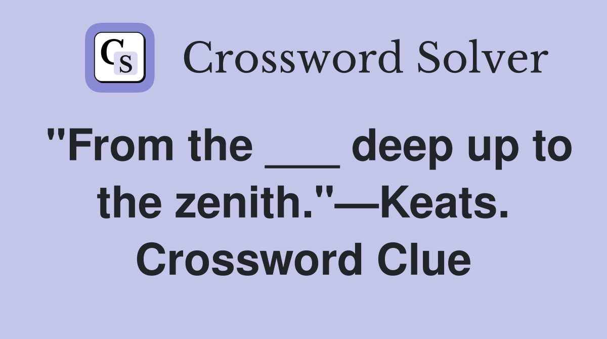 "From the ___ deep up to the zenith."—Keats. Crossword Clue