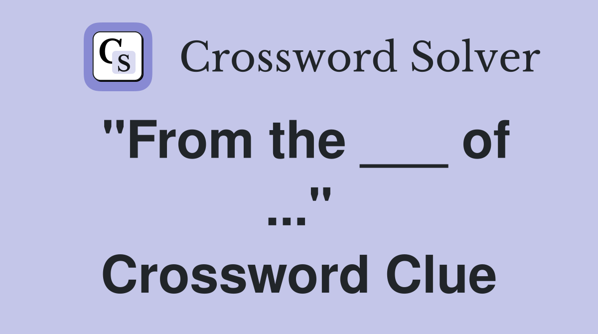 "From the ___ of ..." Crossword Clue
