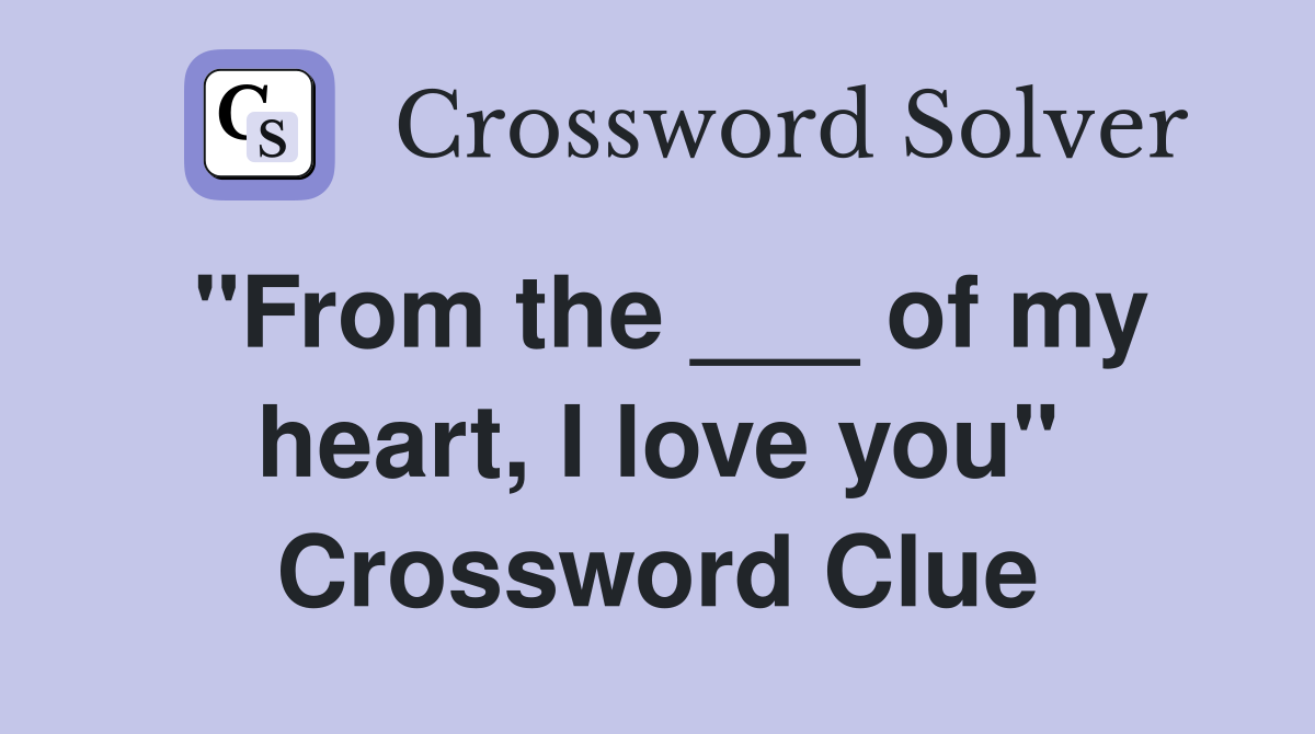 "From the ___ of my heart, I love you" Crossword Clue