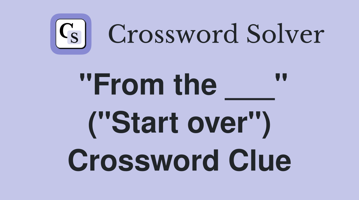"From the ___" ("Start over") Crossword Clue