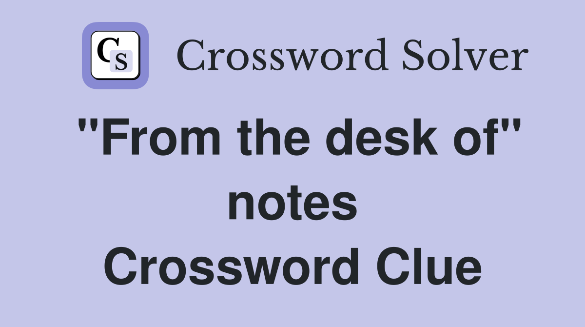 "From the desk of" notes Crossword Clue