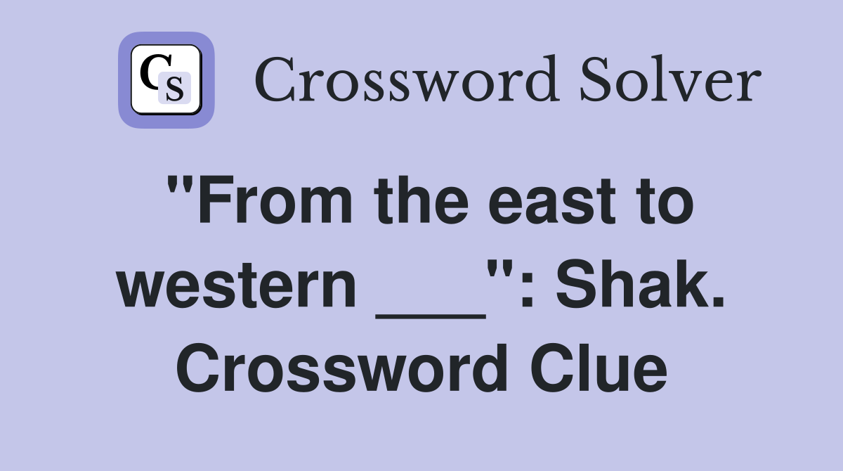 "From the east to western ___": Shak. Crossword Clue