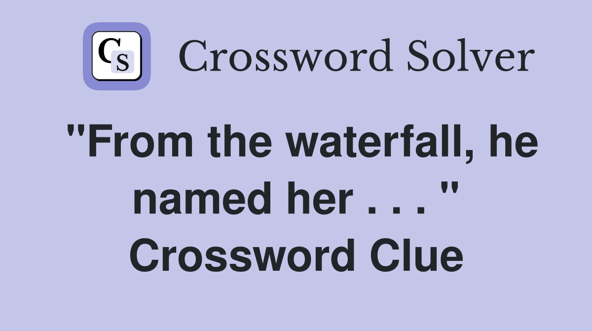 "From the waterfall, he named her . . . " Crossword Clue