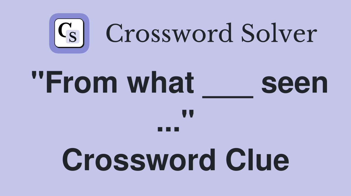 "From what ___ seen ..." Crossword Clue