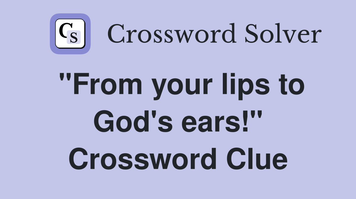 "From your lips to God's ears!" Crossword Clue