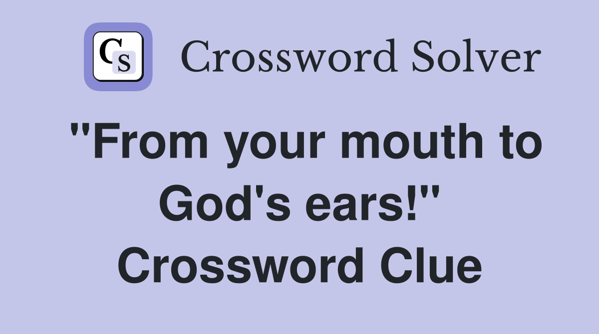 "From your mouth to God's ears!" Crossword Clue