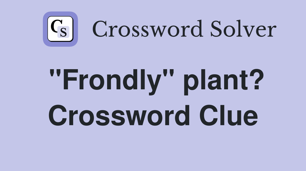 "Frondly" plant? Crossword Clue