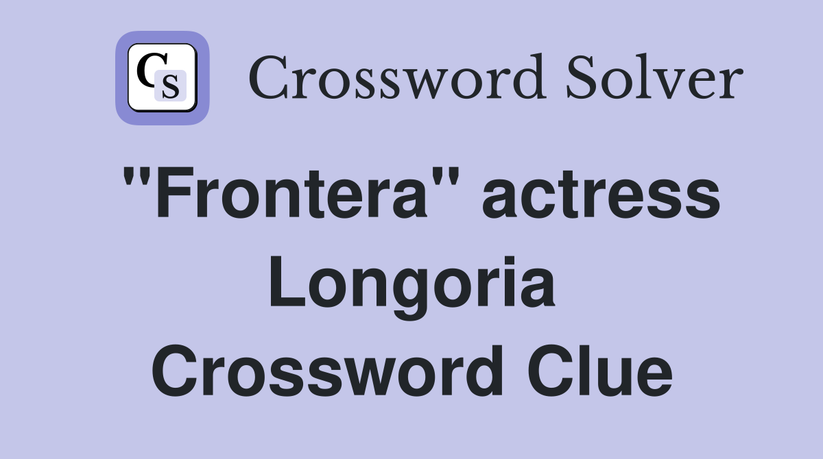 "Frontera" actress Longoria Crossword Clue