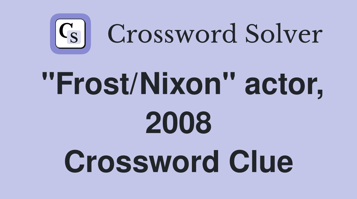 "Frost/Nixon" actor, 2008 Crossword Clue