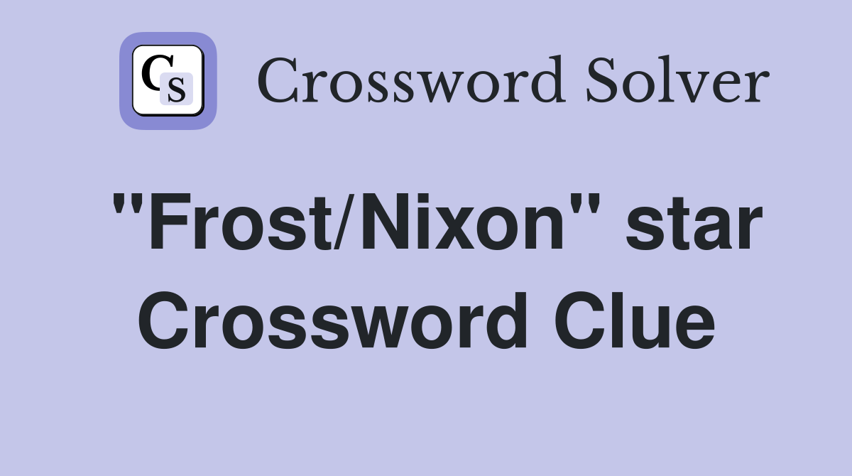 "Frost/Nixon" star Crossword Clue