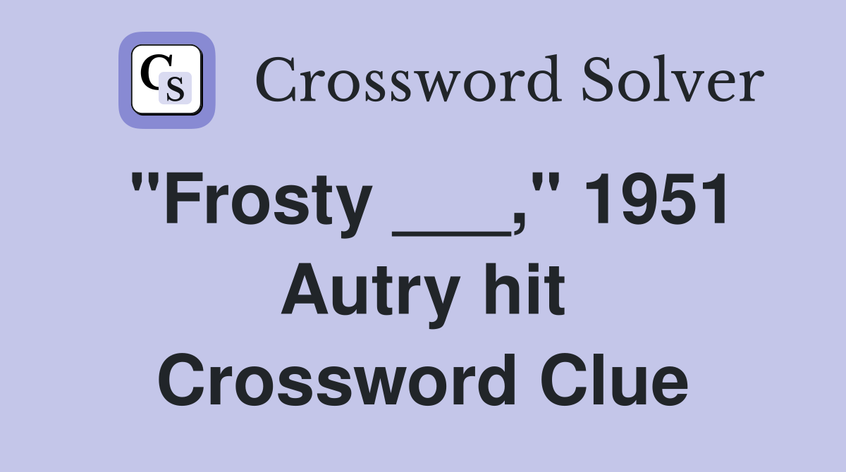 "Frosty ___," 1951 Autry hit Crossword Clue