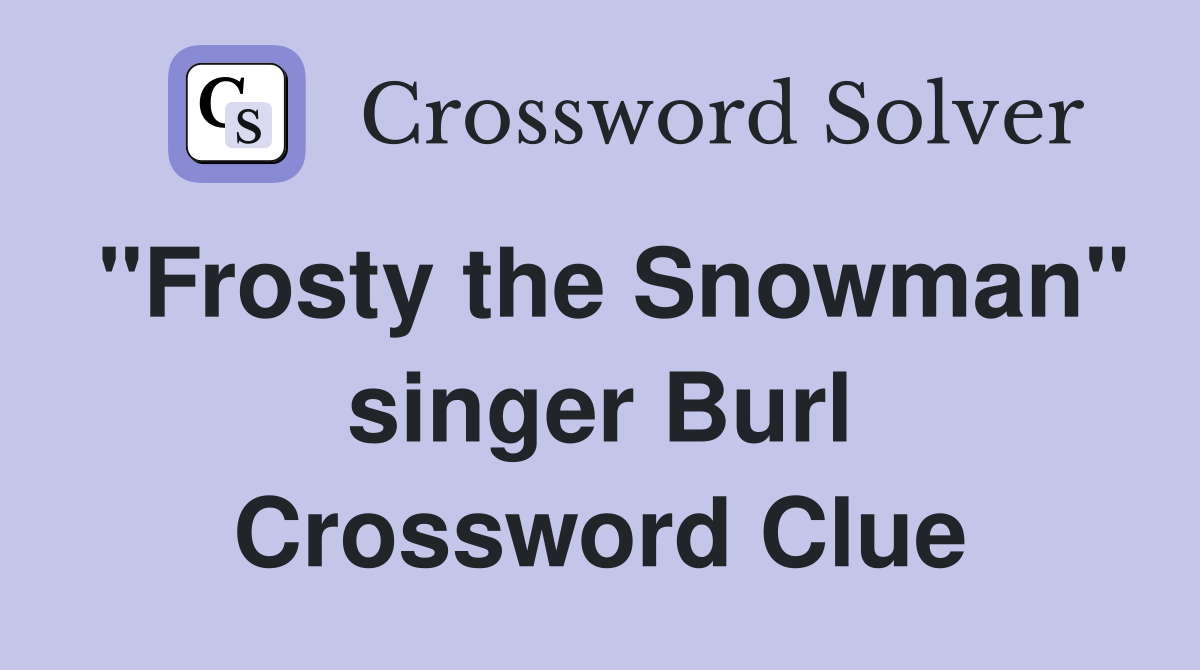 "Frosty the Snowman" singer Burl Crossword Clue
