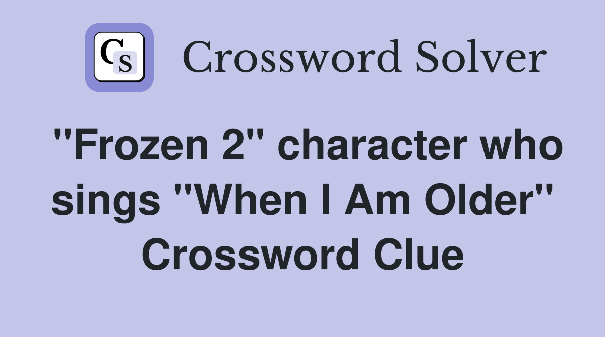 "Frozen 2" character who sings "When I Am Older" Crossword Clue